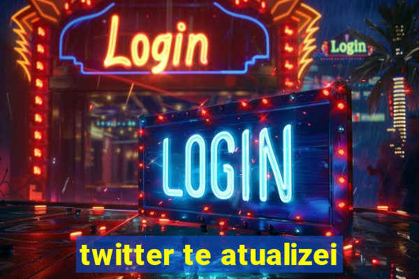 twitter te atualizei